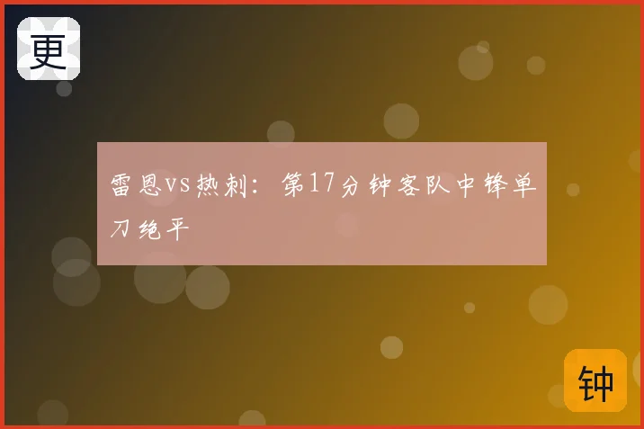 雷恩vs热刺:第17分钟客队中锋单刀绝平