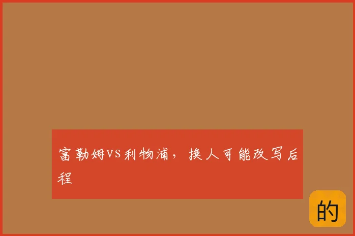 富勒姆vs利物浦,换人可能改写后程