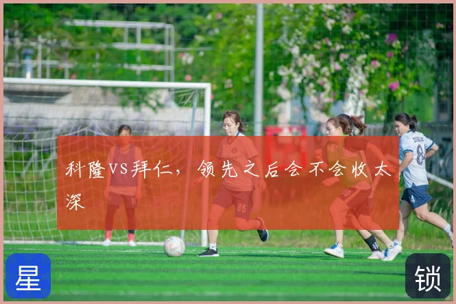 科隆vs拜仁，领先之后会不会收太深