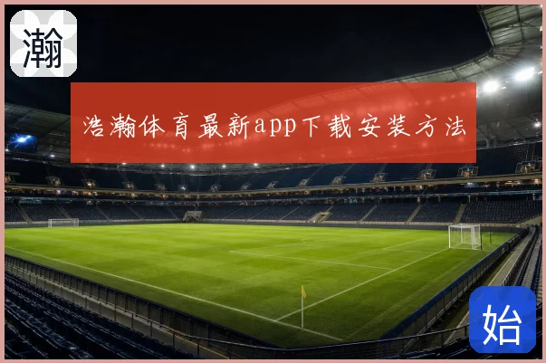 浩瀚体育最新app下载安装方法