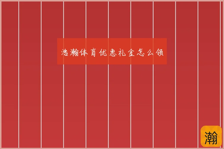 浩瀚体育优惠礼金怎么领