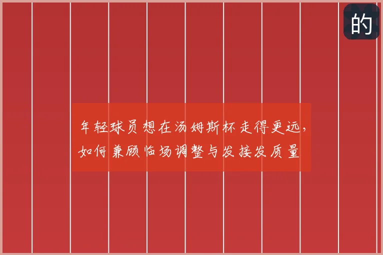 年轻球员想在汤姆斯杯走得更远,如何兼顾临场调整与发接发质量