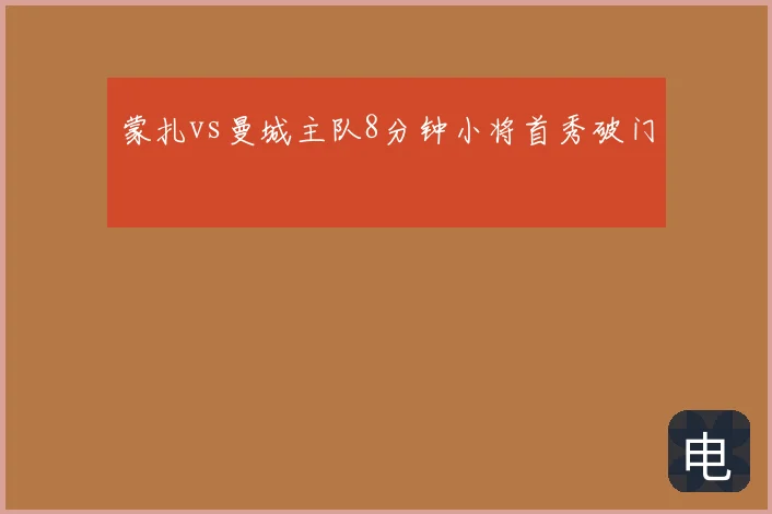 蒙扎vs曼城主队8分钟小将首秀破门